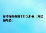 勞動保險費屬于什么科目（勞動保險費）