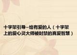 十字架引導(dǎo)~給有愛的人（十字架上的愛心靈大師被封禁的真愛智慧）