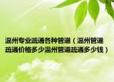 溫州專業(yè)疏通各種管道（溫州管道疏通價(jià)格多少溫州管道疏通多少錢）