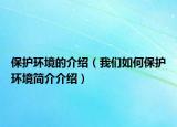 保護(hù)環(huán)境的介紹（我們?nèi)绾伪Ｗo(hù)環(huán)境簡介介紹）