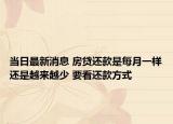 當日最新消息 房貸還款是每月一樣還是越來越少 要看還款方式