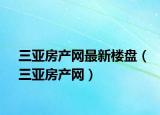 三亞房產(chǎn)網(wǎng)最新樓盤（三亞房產(chǎn)網(wǎng)）