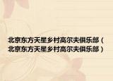 北京東方天星鄉(xiāng)村高爾夫俱樂部（北京東方天星鄉(xiāng)村高爾夫俱樂部）