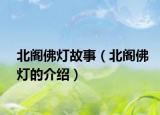 北閣佛燈故事（北閣佛燈的介紹）