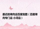 最近的烤肉店百度地圖（百度烤肉專(zhuān)門(mén)店 小河店）
