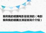 我和我的祖國電影是誰演的（電影我和我的祖國主演是誰簡介介紹）