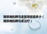 糖尿病的胰島素醫(yī)保能報(bào)多少（糖尿病的胰島素治療）