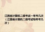 江西省計(jì)算機(jī)二級(jí)考試一年考幾次（江西省計(jì)算機(jī)二級(jí)考試每年考幾次）