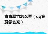 青青翠竹怎么弄（qq充贊怎么充）