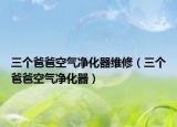 三個爸爸空氣凈化器維修（三個爸爸空氣凈化器）