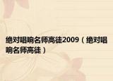 絕對(duì)唱響名師高徒2009（絕對(duì)唱響名師高徒）