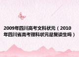 2009年四川高考文科狀元（2010年四川省高考理科狀元是復讀生嗎）