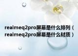 realmeq2pro屏幕是什么排列（realmeq2pro屏幕是什么材質(zhì)）