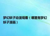 夢(mèng)幻妖子動(dòng)漫觀看（哪里有夢(mèng)幻妖子漫畫）