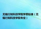 無錫行知科技學(xué)院學(xué)費標(biāo)準(zhǔn)（無錫行知科技學(xué)院專業(yè)）