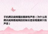 手機(jī)騰訊視頻播放黑屏有聲音（為什么用騰訊視頻看視頻的時候總是容易黑屏只有聲音）