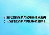qq空間注銷后多久記錄會(huì)徹底消失（qq空間注銷多久內(nèi)容會(huì)被清除）