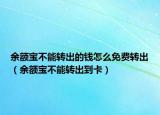 余額寶不能轉(zhuǎn)出的錢怎么免費轉(zhuǎn)出（余額寶不能轉(zhuǎn)出到卡）