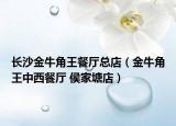 長(zhǎng)沙金牛角王餐廳總店（金牛角王中西餐廳 侯家塘店）