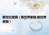 新世紀(jì)家園（新世界家園 新世界家園）