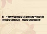 我一個(gè)朋友在做帥康凈水他向我推薦了帥康不知道帥康凈水器怎么樣（帥康凈水是貼牌的嗎）
