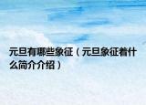 元旦有哪些象征（元旦象征著什么簡介介紹）