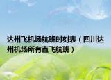 達州飛機場航班時刻表（四川達州機場所有直飛航班）