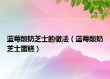 藍莓酸奶芝士的做法（藍莓酸奶芝士蛋糕）