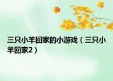 三只小羊回家的小游戲（三只小羊回家2）
