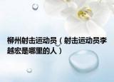 柳州射擊運(yùn)動員（射擊運(yùn)動員李越宏是哪里的人）