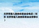 北京春苗兒童救助基金會電話（劉東 北京春苗兒童救助基金會理事長）