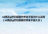 sd高達(dá)g世紀(jì)超越世界金手指為什么沒用（sd高達(dá)g世紀(jì)超越世界金手指大全）