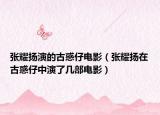 張耀揚(yáng)演的古惑仔電影（張耀揚(yáng)在古惑仔中演了幾部電影）