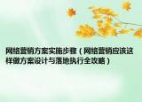 網(wǎng)絡(luò)營銷方案實施步驟（網(wǎng)絡(luò)營銷應(yīng)該這樣做方案設(shè)計與落地執(zhí)行全攻略）