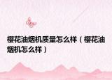 櫻花油煙機(jī)質(zhì)量怎么樣（櫻花油煙機(jī)怎么樣）