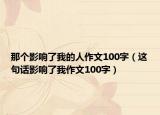 那個影響了我的人作文100字（這句話影響了我作文100字）