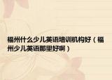 福州什么少兒英語培訓(xùn)機(jī)構(gòu)好（福州少兒英語那里好?。? /></span></a>
                        <h2><a href=