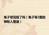 兔子幫完結(jié)了嗎（兔子幫2里的神秘人是誰）