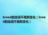 breed的動詞不規(guī)則變化（breed的動詞不規(guī)則變化）