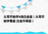 從零開始學(xué)k線白金版（從零開始學(xué)看盤 白金升級版）