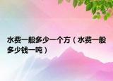 水費(fèi)一般多少一個(gè)方（水費(fèi)一般多少錢一噸）