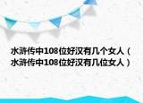 水滸傳中108位好漢有幾個女人（水滸傳中108位好漢有幾位女人）