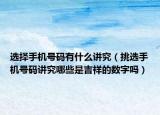 選擇手機(jī)號(hào)碼有什么講究（挑選手機(jī)號(hào)碼講究哪些是吉祥的數(shù)字嗎）