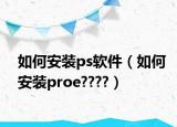 如何安裝ps軟件（如何安裝proe????）