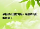 舉報(bào)岐山縣教育局（舉報(bào)岐山縣教育局）