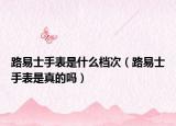 路易士手表是什么檔次（路易士手表是真的嗎）