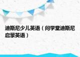 迪斯尼少兒英語（問學(xué)堂迪斯尼啟蒙英語）