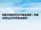 榮耀20i如何打開開發(fā)者選項（榮耀20i怎么打開開發(fā)者選項）