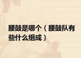 腰鼓是哪個(gè)（腰鼓隊(duì)有些什么組成）