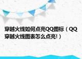 穿越火線如何點(diǎn)亮QQ圖標(biāo)（QQ穿越火線圖表怎么點(diǎn)亮!）